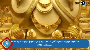 «تحديث فوري» سعر مثقال الذهب اليوم في العراق عيار 21 الجمعة 15 أغسطس 2025